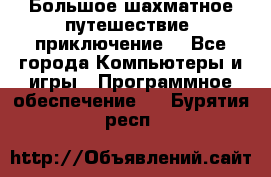 Большое шахматное путешествие (приключение) - Все города Компьютеры и игры » Программное обеспечение   . Бурятия респ.